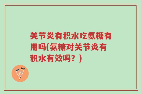 关节炎有积水吃氨糖有用吗(氨糖对关节炎有积水有效吗?)-第1张图片-超越 关节炎有积水吃氨糖有用吗(氨糖对关节炎有积水有效吗?)-第1张图片-超越