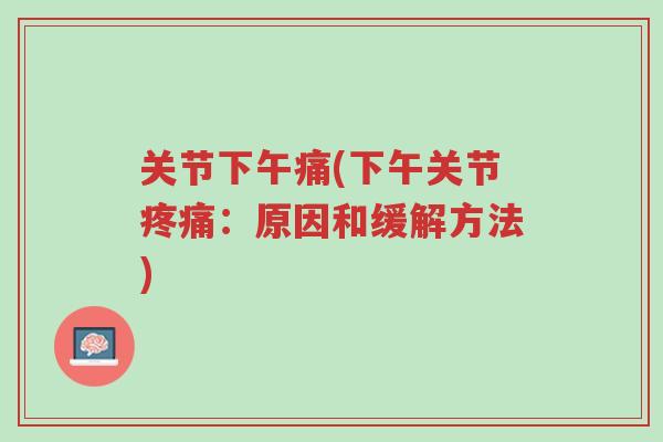 关节下午痛(下午关节疼痛:原因和缓解方法)-第1张图片-超越 关节下午痛(下午关节疼痛:原因和缓解方法)-第1张图片-超越