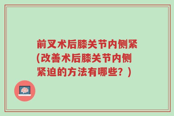 前叉术后膝关节内侧紧(改善术后膝关节内侧紧迫的方法有哪些?)-第1张图片-超越 前叉术后膝关节内侧紧(改善术后膝关节内侧紧迫的方法有哪些?)-第1张图片-超越