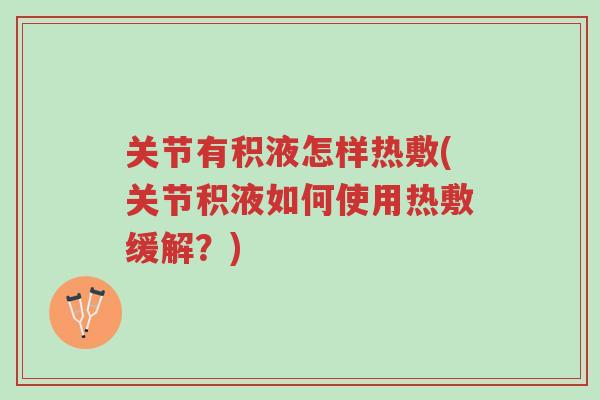 关节有积液怎样热敷(关节积液如何使用热敷缓解?)-第1张图片-超越 关节有积液怎样热敷(关节积液如何使用热敷缓解?)-第1张图片-超越