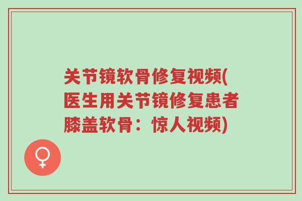 关节镜软骨修复视频(医生用关节镜修复患者膝盖软骨:惊人视频)-第1张图片-超越 关节镜软骨修复视频(医生用关节镜修复患者膝盖软骨:惊人视频)-第1张图片-超越