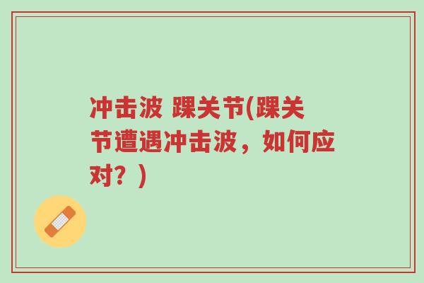 冲击波 踝关节(踝关节遭遇冲击波,如何应对?)-第1张图片-超越 冲击波 踝关节(踝关节遭遇冲击波,如何应对?)-第1张图片-超越