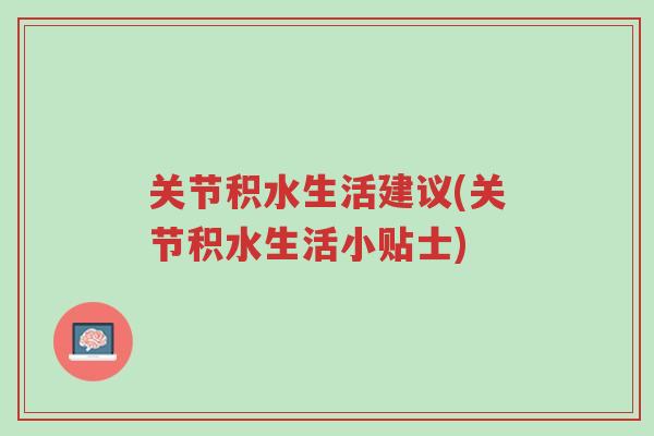 关节积水生活建议(关节积水生活小贴士)-第1张图片-超越 关节积水生活建议(关节积水生活小贴士)-第1张图片-超越