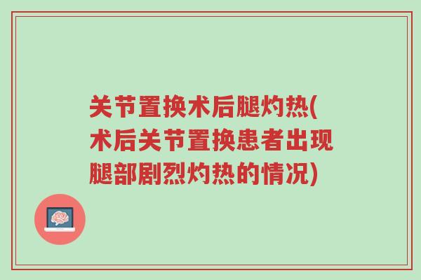 关节置换术后腿灼热(术后关节置换患者出现腿部剧烈灼热的情况)-第1张图片-超越 关节置换术后腿灼热(术后关节置换患者出现腿部剧烈灼热的情况)-第1张图片-超越