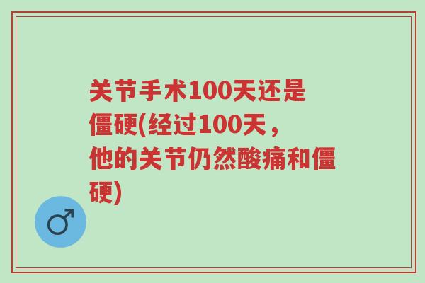 关节手术100天还是僵硬(经过100天,他的关节仍然酸痛和僵硬)-第1张图片-超越 关节手术100天还是僵硬(经过100天,他的关节仍然酸痛和僵硬)-第1张图片-超越