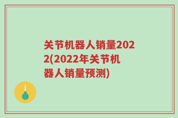 关节机器人销量2022(2022年关节机器人销量预测)-第1张图片-超越 关节机器人销量2022(2022年关节机器人销量预测)-第1张图片-超越