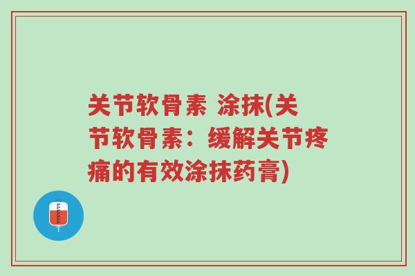 关节软骨素 涂抹(关节软骨素:缓解关节疼痛的有效涂抹药膏)-第1张图片-超越 关节软骨素 涂抹(关节软骨素:缓解关节疼痛的有效涂抹药膏)-第1张图片-超越