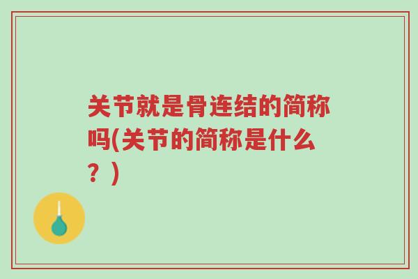 关节就是骨连结的简称吗(关节的简称是什么?)-第1张图片-超越 关节就是骨连结的简称吗(关节的简称是什么?)-第1张图片-超越