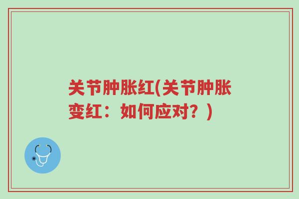 关节肿胀红(关节肿胀变红:如何应对?)-第1张图片-超越 关节肿胀红(关节肿胀变红:如何应对?)-第1张图片-超越
