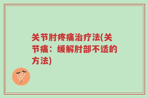关节肘疼痛治疗法(关节痛：缓解肘部不适的方法)-第1张图片-超越