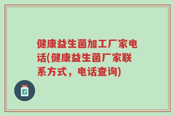 健康益生菌加工厂家电话(健康益生菌厂家联系方式,电话查询)-第1张图片-超越 健康益生菌加工厂家电话(健康益生菌厂家联系方式,电话查询)-第1张图片-超越