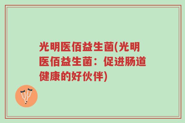 光明医佰益生菌(光明医佰益生菌:促进肠道健康的好伙伴)-第1张图片-超越 光明医佰益生菌(光明医佰益生菌:促进肠道健康的好伙伴)-第1张图片-超越