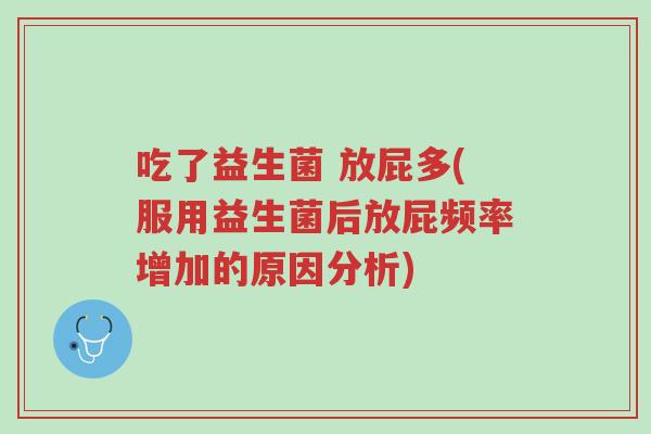 吃了益生菌 放屁多(服用益生菌后放屁频率增加的原因分析)-第1张图片-超越 吃了益生菌 放屁多(服用益生菌后放屁频率增加的原因分析)-第1张图片-超越