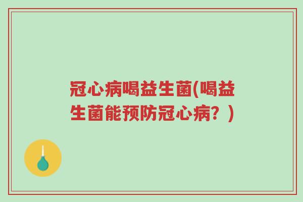 冠心病喝益生菌(喝益生菌能预防冠心病?)-第1张图片-超越 冠心病喝益生菌(喝益生菌能预防冠心病?)-第1张图片-超越