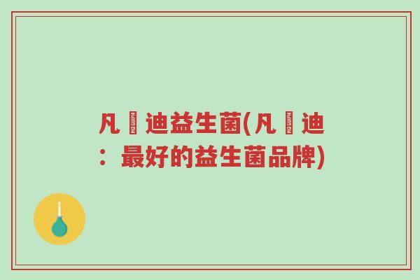 凡逽迪益生菌(凡逽迪:最好的益生菌品牌)-第1张图片-超越 凡逽迪益生菌(凡逽迪:最好的益生菌品牌)-第1张图片-超越