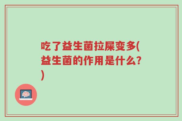 吃了益生菌拉屎变多(益生菌的作用是什么?)-第1张图片-超越 吃了益生菌拉屎变多(益生菌的作用是什么?)-第1张图片-超越