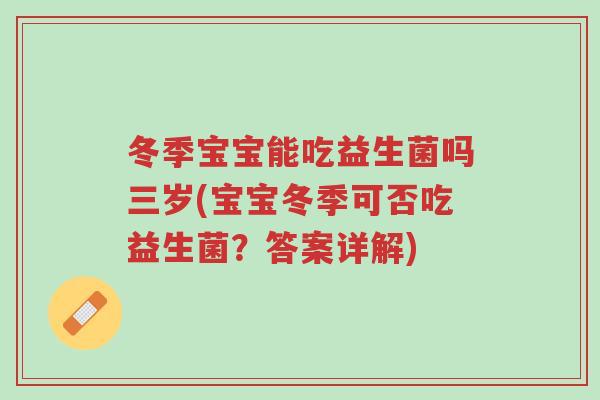 冬季宝宝能吃益生菌吗三岁(宝宝冬季可否吃益生菌?答案详解)-第1张图片-超越 冬季宝宝能吃益生菌吗三岁(宝宝冬季可否吃益生菌?答案详解)-第1张图片-超越
