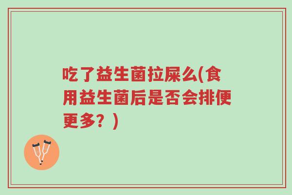 吃了益生菌拉屎么(食用益生菌后是否会排便更多?)-第1张图片-超越 吃了益生菌拉屎么(食用益生菌后是否会排便更多?)-第1张图片-超越