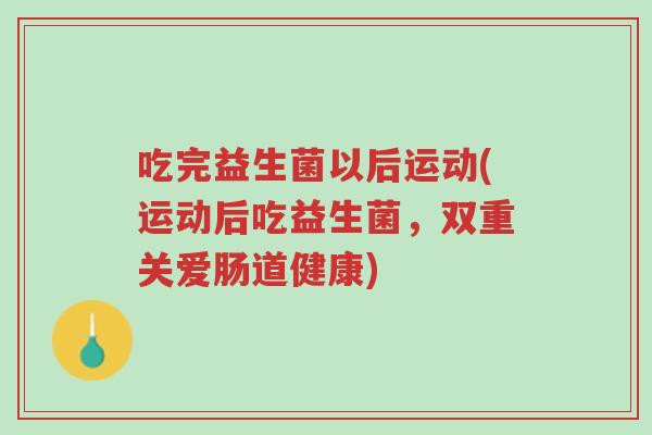 吃完益生菌以后运动(运动后吃益生菌,双重关爱肠道健康)-第1张图片-超越 吃完益生菌以后运动(运动后吃益生菌,双重关爱肠道健康)-第1张图片-超越