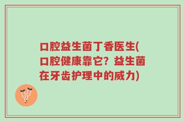 口腔益生菌丁香医生(口腔健康靠它?益生菌在牙齿护理中的威力)-第1张图片-超越 口腔益生菌丁香医生(口腔健康靠它?益生菌在牙齿护理中的威力)-第1张图片-超越