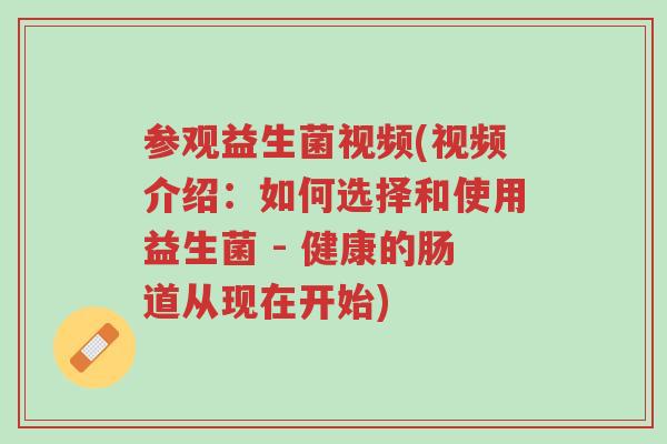 参观益生菌视频(视频介绍:如何选择和使用益生菌 - 健康的肠道从现在开始)-第1张图片-超越 参观益生菌视频(视频介绍:如何选择和使用益生菌 - 健康的肠道从现在开始)-第1张图片-超越