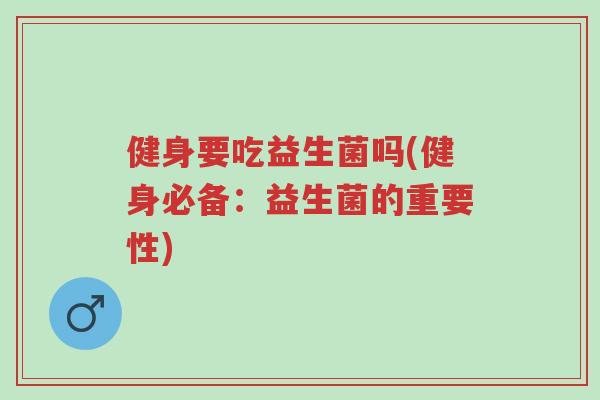 健身要吃益生菌吗(健身必备:益生菌的重要性)-第1张图片-超越 健身要吃益生菌吗(健身必备:益生菌的重要性)-第1张图片-超越