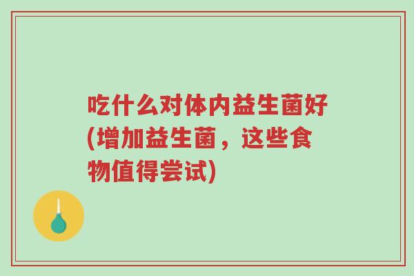 吃什么对体内益生菌好(增加益生菌，这些食物值得尝试)-第1张图片-超越