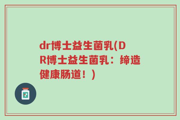 dr博士益生菌乳(DR博士益生菌乳：缔造健康肠道！)-第1张图片-超越