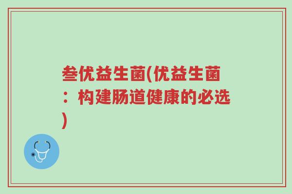 叁优益生菌(优益生菌：构建肠道健康的必选)-第1张图片-超越