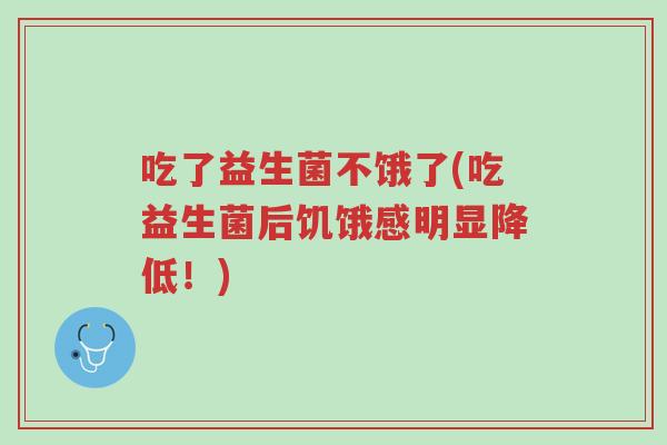 吃了益生菌不饿了(吃益生菌后饥饿感明显降低！)-第1张图片-超越