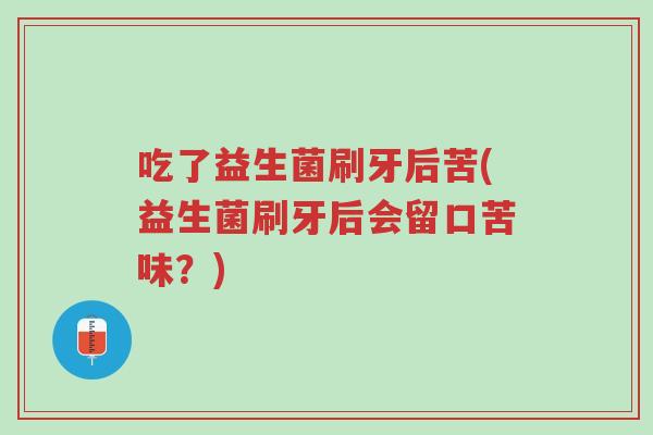 吃了益生菌刷牙后苦(益生菌刷牙后会留口苦味?)-第1张图片-超越 吃了益生菌刷牙后苦(益生菌刷牙后会留口苦味?)-第1张图片-超越