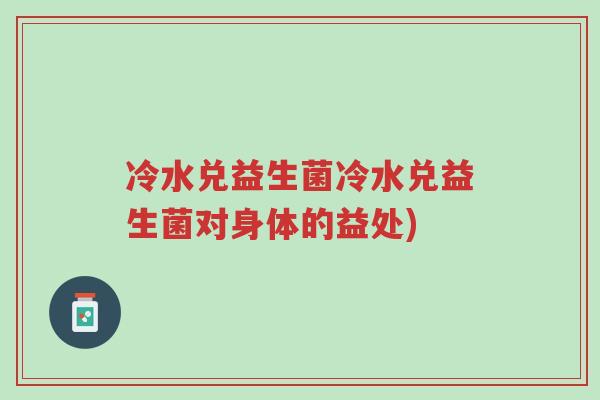 冷水兑益生菌冷水兑益生菌对身体的益处)-第1张图片-超越 冷水兑益生菌冷水兑益生菌对身体的益处)-第1张图片-超越