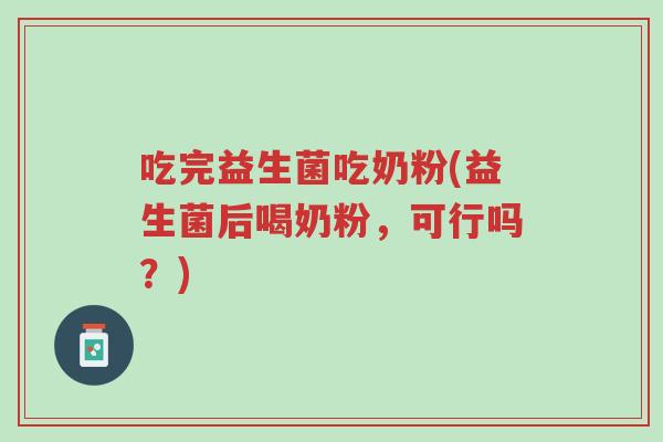 吃完益生菌吃奶粉(益生菌后喝奶粉,可行吗?)-第1张图片-超越 吃完益生菌吃奶粉(益生菌后喝奶粉,可行吗?)-第1张图片-超越