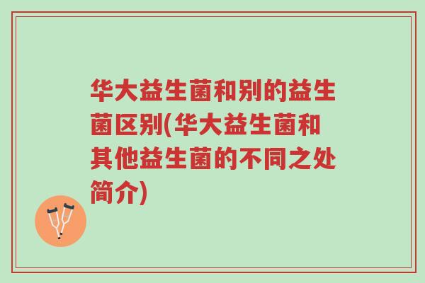 华大益生菌和别的益生菌区别(华大益生菌和其他益生菌的不同之处简介)-第1张图片-超越 华大益生菌和别的益生菌区别(华大益生菌和其他益生菌的不同之处简介)-第1张图片-超越