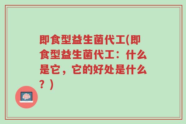 即食型益生菌代工(即食型益生菌代工:什么是它,它的好处是什么?)-第1张图片-超越 即食型益生菌代工(即食型益生菌代工:什么是它,它的好处是什么?)-第1张图片-超越