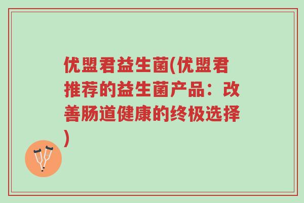 优盟君益生菌(优盟君推荐的益生菌产品：改善肠道健康的终极选择)-第1张图片-超越