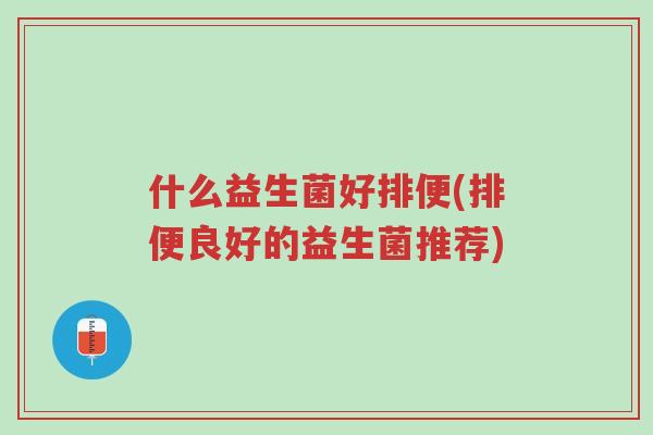 什么益生菌好排便(排便良好的益生菌推荐)-第1张图片-超越 什么益生菌好排便(排便良好的益生菌推荐)-第1张图片-超越