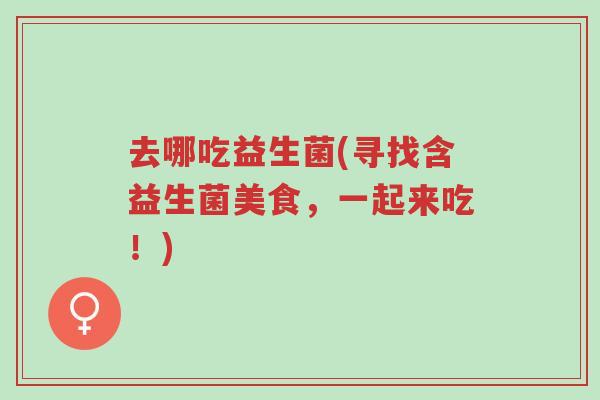 去哪吃益生菌(寻找含益生菌美食，一起来吃！)-第1张图片-超越