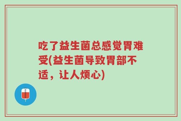 吃了益生菌总感觉胃难受(益生菌导致胃部不适,让人烦心)-第1张图片-超越 吃了益生菌总感觉胃难受(益生菌导致胃部不适,让人烦心)-第1张图片-超越