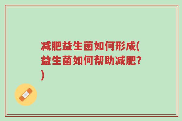 减肥益生菌如何形成(益生菌如何帮助减肥?)-第1张图片-超越 减肥益生菌如何形成(益生菌如何帮助减肥?)-第1张图片-超越