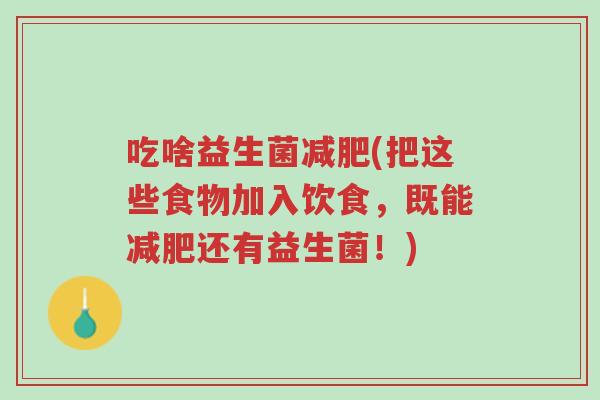 吃啥益生菌减肥(把这些食物加入饮食,既能减肥还有益生菌!)-第1张图片-超越 吃啥益生菌减肥(把这些食物加入饮食,既能减肥还有益生菌!)-第1张图片-超越