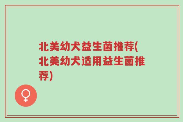 北美幼犬益生菌推荐(北美幼犬适用益生菌推荐)-第1张图片-超越 北美幼犬益生菌推荐(北美幼犬适用益生菌推荐)-第1张图片-超越