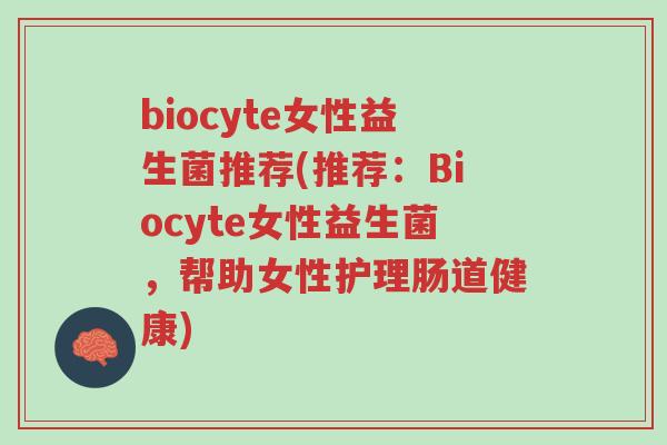 biocyte女性益生菌推荐(推荐:Biocyte女性益生菌,帮助女性护理肠道健康)-第1张图片-超越 biocyte女性益生菌推荐(推荐:Biocyte女性益生菌,帮助女性护理肠道健康)-第1张图片-超越