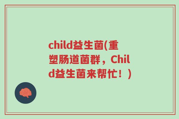 child益生菌(重塑肠道菌群，Child益生菌来帮忙！)-第1张图片-超越