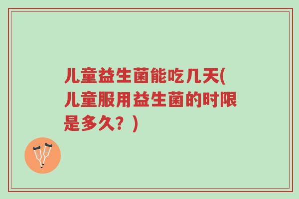 儿童益生菌能吃几天(儿童服用益生菌的时限是多久?)-第1张图片-超越 儿童益生菌能吃几天(儿童服用益生菌的时限是多久?)-第1张图片-超越