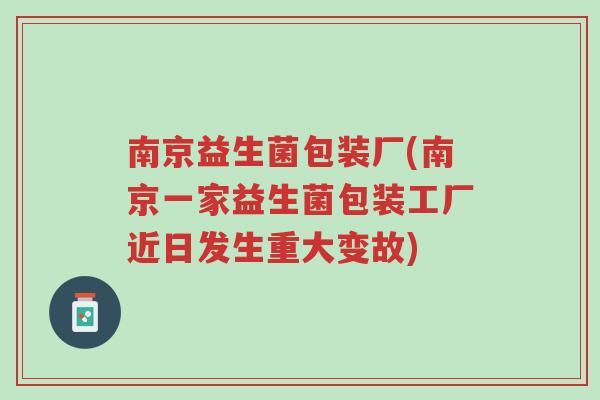 南京益生菌包装厂(南京一家益生菌包装工厂近日发生重大变故)-第1张图片-超越 南京益生菌包装厂(南京一家益生菌包装工厂近日发生重大变故)-第1张图片-超越