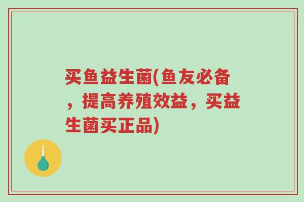 买鱼益生菌(鱼友必备,提高养殖效益,买益生菌买正品)-第1张图片-超越 买鱼益生菌(鱼友必备,提高养殖效益,买益生菌买正品)-第1张图片-超越