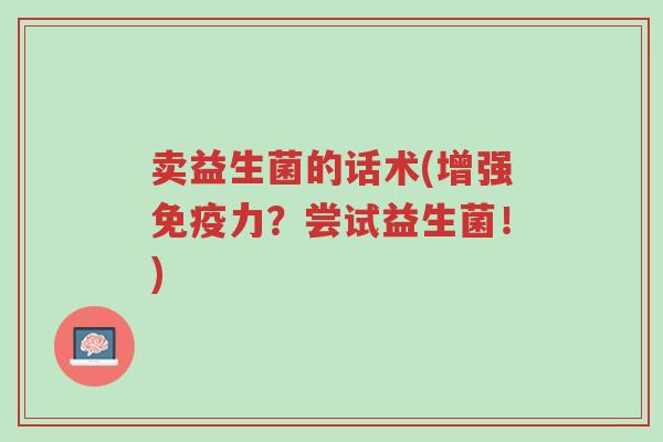 卖益生菌的话术(增强免疫力?尝试益生菌!)-第1张图片-超越 卖益生菌的话术(增强免疫力?尝试益生菌!)-第1张图片-超越