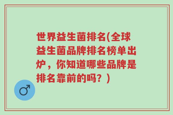 世界益生菌排名(全球益生菌品牌排名榜单出炉,你知道哪些品牌是排名靠前的吗?)-第1张图片-超越 世界益生菌排名(全球益生菌品牌排名榜单出炉,你知道哪些品牌是排名靠前的吗?)-第1张图片-超越