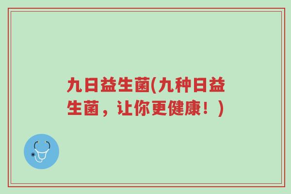 九日益生菌(九种日益生菌,让你更健康!)-第1张图片-超越 九日益生菌(九种日益生菌,让你更健康!)-第1张图片-超越